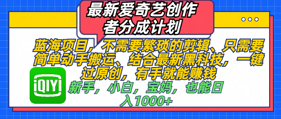 最新爱奇艺创作者分成计划,蓝海项目,不需要繁琐的剪辑、 只需要简单动手搬运、结合最新黑科技,一键过原创,有手就能赚钱,新手,小白,宝妈,也能日入1000+ 手机也可操作-知享知识库