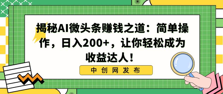 揭秘AI微头条赚钱之道:简单操作,日入200+,让你轻松成为收益达人!-知享知识库