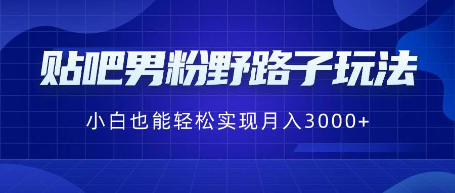 贴吧男粉野路子玩法，小白也能轻松实现月入3000+-知享知识库
