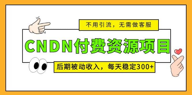 CNDN付费资源项目，不用引流，无需做客服，后期被动收入-知享知识库