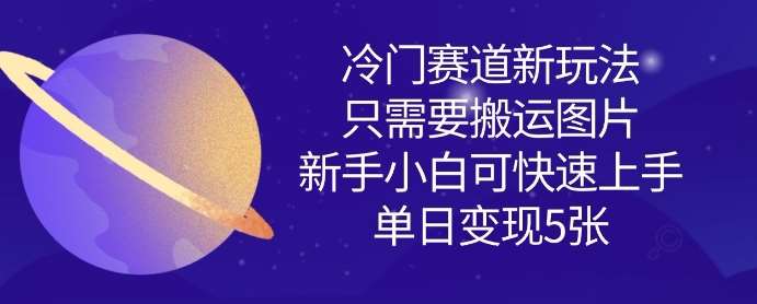 冷门赛道新玩法,只需要搬运图片,新手小白可快速上手,单日变现多张-知享知识库