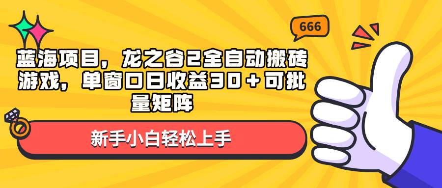 （13769期）蓝海项目，龙之谷2全自动搬砖游戏，单窗口日收益30＋可批量矩阵-知享知识库
