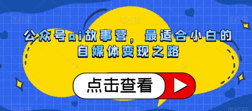 公众号ai故事营，最适合小白的自媒体变现之路-知享知识库