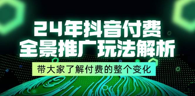 （11801期）24年抖音付费 全景推广玩法解析，带大家了解付费的整个变化 (9节课)-知享知识库