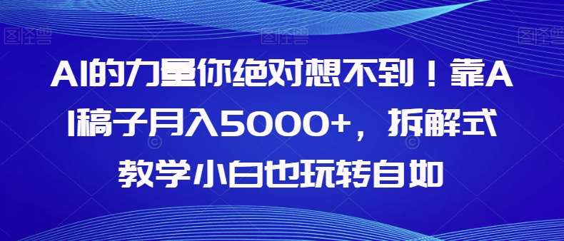AI的力量你绝对想不到！靠AI稿子月入5000+，拆解式教学小白也玩转自如【揭秘】-知享知识库