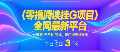 零撸阅读挂G项目，全网最新平台，一键运行自动阅读，无门槛手机操作，单日收益3张【揭秘】-知享知识库