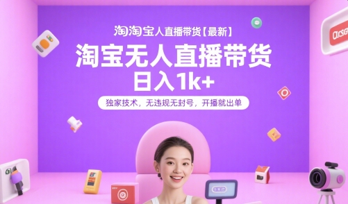 淘宝无人直播带货【最新】，日入1k+，独家技术，无违规无封号，开播就出单【揭秘】-知享知识库