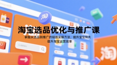 淘宝选品优化与推广课，掌握从选品到推广的全链路实操方法，提升淘宝运营效率-知享知识库