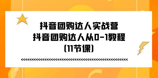 (11255期)抖音团购达人实战营,抖音团购达人从0-1教程(11节课)-知享知识库