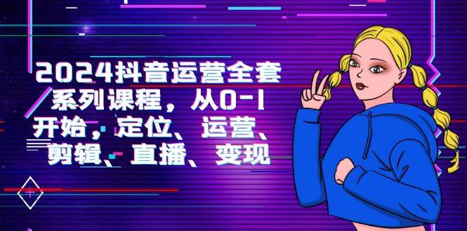 （9770期）2024抖音运营-全套系列课程，从0-1开始，定位、运营、剪辑、直播、变现-知享知识库