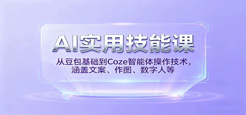 AI实用技能课，从豆包基础到Coze智能体操作技术，涵盖文案、作图、数字人等-知享知识库