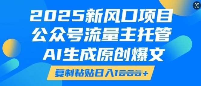 2025新风口项目，公众号流量主托管，AI生成原创爆文，复制粘贴日入多张-知享知识库