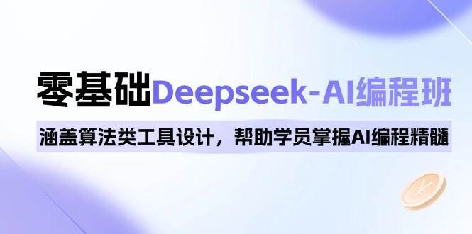 0基础Deepseek-AI编程班,涵盖算法类工具设计,帮助学员掌握AI编程精髓-知享知识库