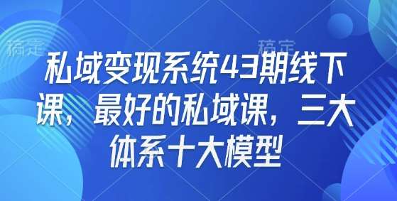 私域变现系统43期线下课，最好的私域课，三大体系十大模型-知享知识库