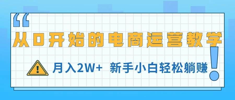（11081期）从0开始的电商运营教学，月入2W+，新手小白轻松躺赚-知享知识库