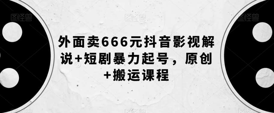 外面卖666元抖音影视解说+短剧暴力起号,原创+搬运课程-知享知识库
