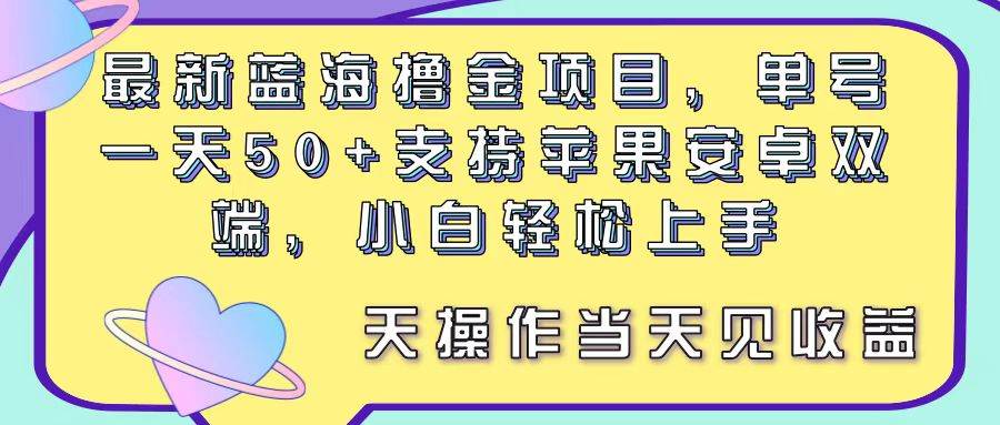 最新蓝海撸金项目，单号一天50+， 支持苹果安卓双端，小白轻松上手 当…-知享知识库