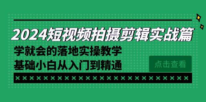 （8866期）2024短视频拍摄剪辑实操篇，学就会的落地实操教学，基础小白从入门到精通-知享知识库