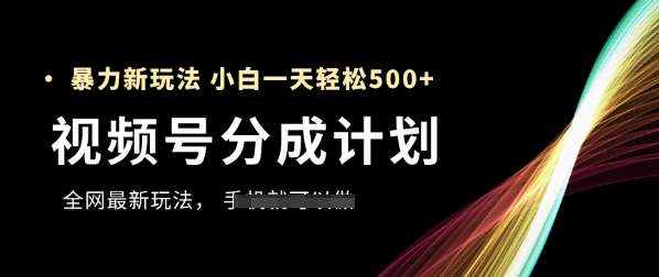 视频号分成计划，全网最暴力玩法，新手一天也能轻松5张+-知享知识库