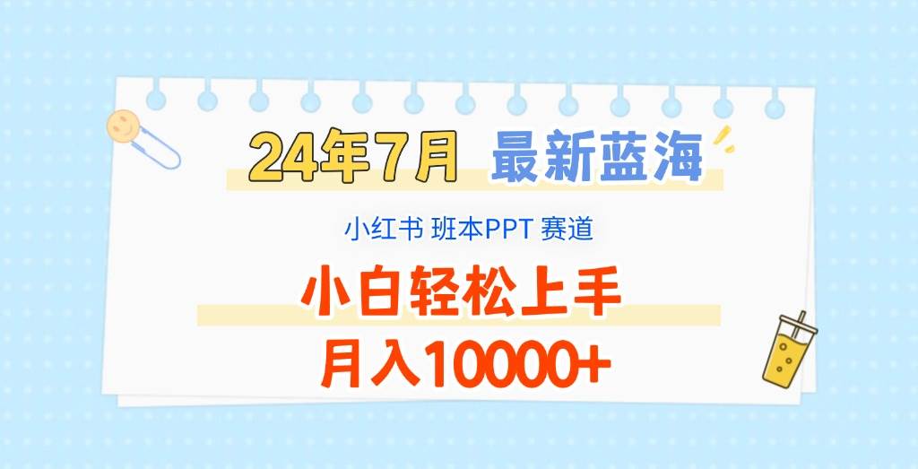 2024年7月最新蓝海赛道，小红书班本PPT项目，小白轻松上手，月入10000+-知享知识库