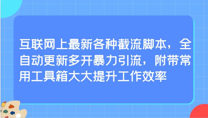 互联网上最新各种截流脚本，全自动更新多开暴力引流，附带常用工具箱大大提升工作效率-知享知识库
