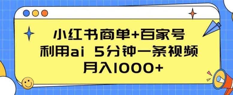 小红书商单+百家号，利用ai 5分钟一条视频，月入1000+【揭秘】-知享知识库
