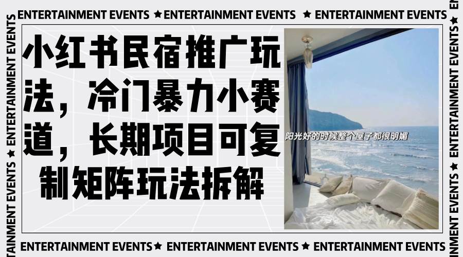(13474期)小红书民宿推广玩法,冷门暴力小赛道,长期项目可复制矩阵玩法拆解-知享知识库