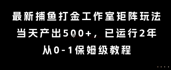 最新捕鱼打金工作室矩阵玩法，当天产出5张+，已运行2年，从0-1保姆级教程【揭秘】-知享知识库