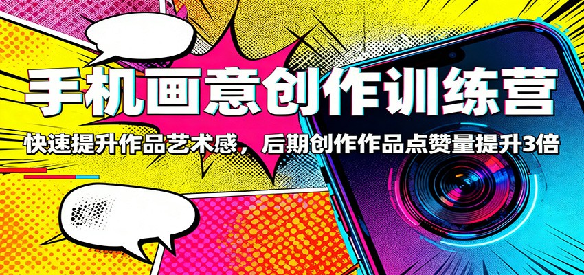 手机画意创作训练营:快速提升作品艺术感,后期创作作品点赞量提升3倍-知享知识库