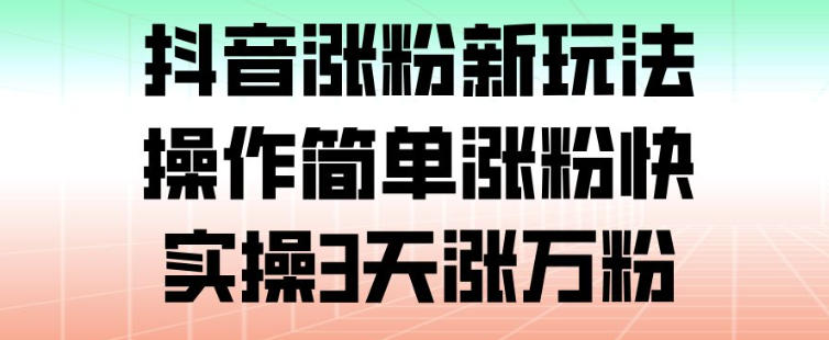 抖音涨粉新玩法，操作简单涨粉快，实操3天涨万粉-知享知识库
