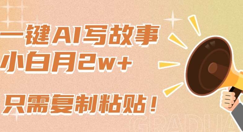 一键AI写故事，新赛道新玩法，只需复制粘贴，小白轻松月入2w+【揭秘】-知享知识库