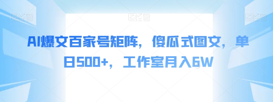 AI爆文百家号矩阵，傻瓜式图文，单日500+，工作室月入6W【揭秘】-知享知识库