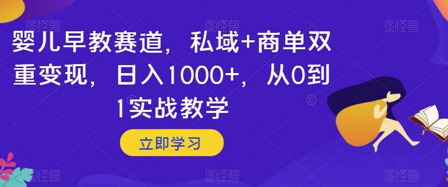 婴儿早教赛道,私域+商单双重变现,日入1000+,从0到1实战教学【揭秘】-知享知识库