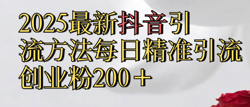 2025最新抖音引流,方法每日精准引流创业粉300+-知享知识库