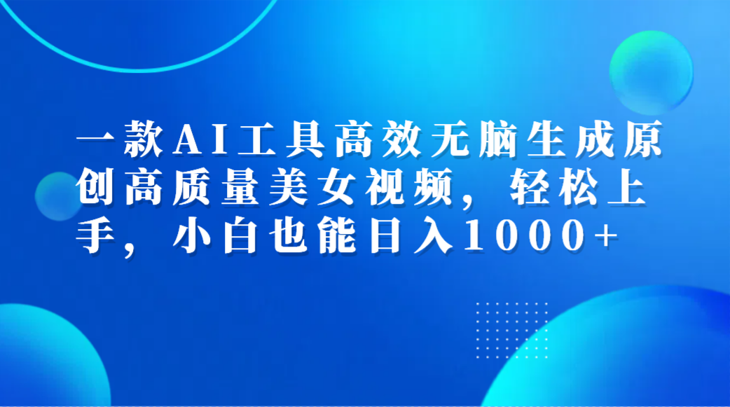 一款AI工具高效无脑生成原创高质量美女视频,轻松上手,小白也能日入1000+-知享知识库