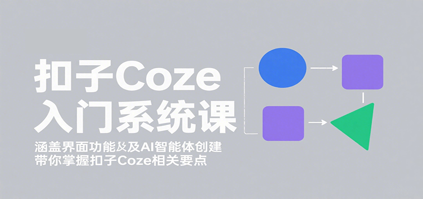 扣子Coze入门系统课:涵盖界面功能及AI智能体创建,带你掌握扣子Coze相关要点-知享知识库