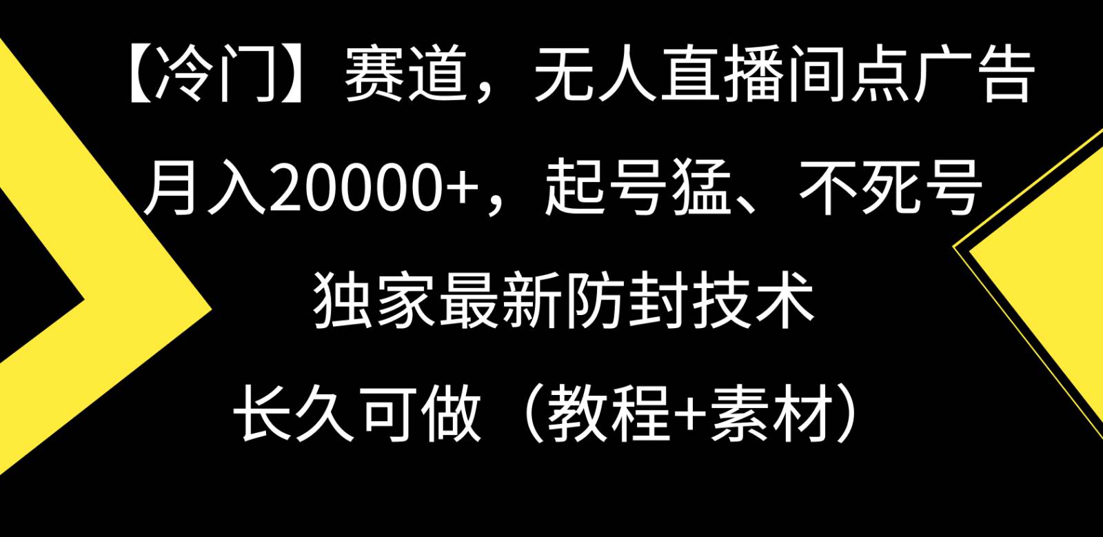 冷门赛道无人直播间点广告， 月入20000+，起号猛不死号，独 家最新防封技术-知享知识库