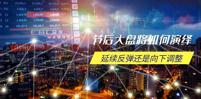 （14065期）节后大盘将如何演绎，延续反弹还是向下调整，关键时间点和空间位待解-知享知识库