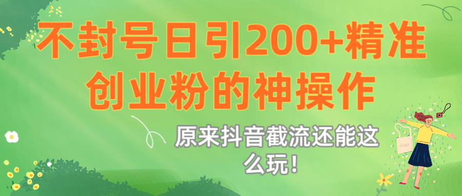 原来抖音截流还能这么玩!不封号日引200+精准创业粉的神操作-知享知识库