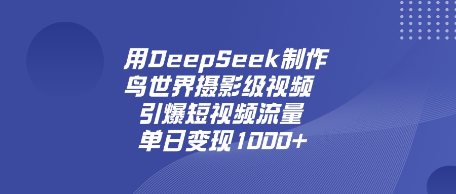 用DeepSeek制作鸟，世界摄影级视频，引爆短视频流量，单日变现1000+-知享知识库