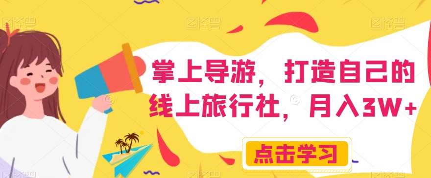 掌上导游，打造自己的线上旅行社，月入3W+【揭秘】-知享知识库