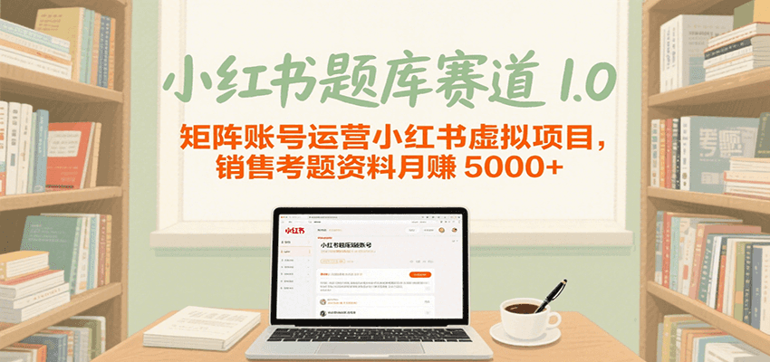 小红书题库赛道1.0，矩阵账号运营小红书虚拟项目，销售行业资格证考题资料月赚5000+-知享知识库
