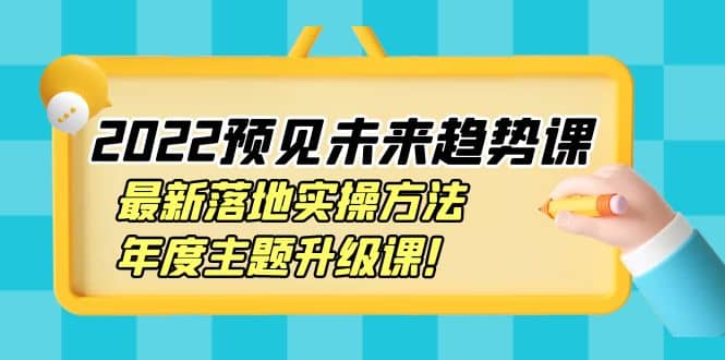 2022预见未来趋势课：最新落地实操方法，年度主题升级课-知享知识库