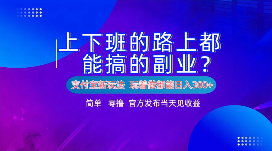 支付宝新项目!上下班的路上都能搞米的副业!简单日入300+-知享知识库
