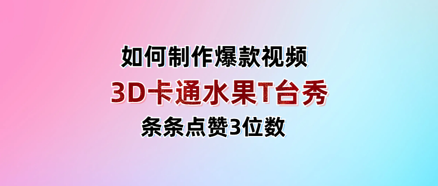3D卡通水果走秀视频，条条点赞3位数，单日变现1000+-知享知识库