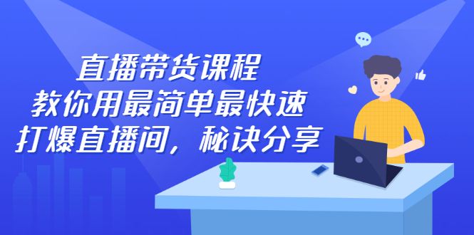 直播带货课程，教你用最简单最快速打爆直播间-知享知识库