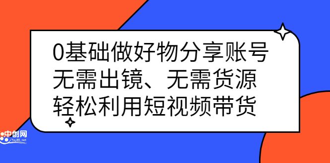 0基础做好物分享账号：无需出镜、无需货源，轻松利用短视频带货-知享知识库