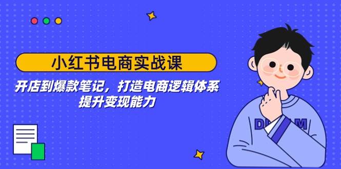 （14122期）小红书电商实战课：开店到爆款笔记，打造电商逻辑体系，提升变现能力-知享知识库