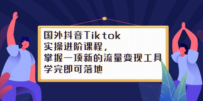 Tiktok实操进阶课程,掌握一项新的流量变现工具,学完即可落地-知享知识库