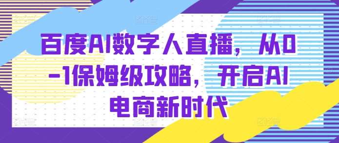 百度AI数字人直播带货，从0-1保姆级攻略，开启AI电商新时代-知享知识库